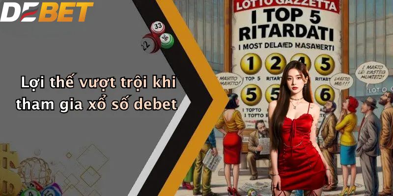 Xổ Số DEBET: Sân Chơi Lô Đề Trực Tuyến Hàng Đầu Năm 2026 1 Lợi thế vượt trội khi tham gia xổ số DEBET