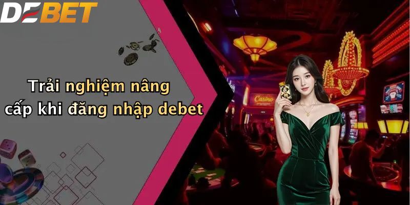 Đăng Nhập DEBET: Truy Cập Sân Chơi Cá Cược Đỉnh Cao 4 Trải nghiệm nâng cấp khi đăng nhập DEBET