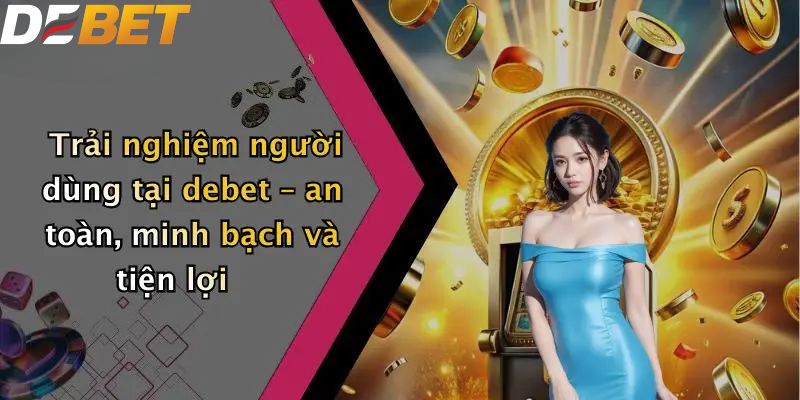 Giới Thiệu DEBET: Sân Chơi Giải Trí Trực Tuyến Số 1 Hiện Nay 3 Giới thiệu DEBET trải nghiệm người dùng an toàn, minh bạch và tiện lợi