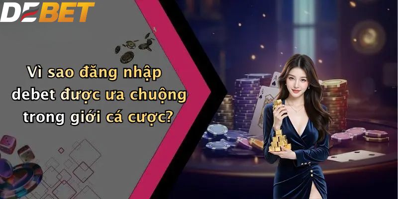 Đăng Nhập DEBET: Truy Cập Sân Chơi Cá Cược Đỉnh Cao 5 Vì sao đăng nhập DEBET được ưa chuộng trong giới cá cược?