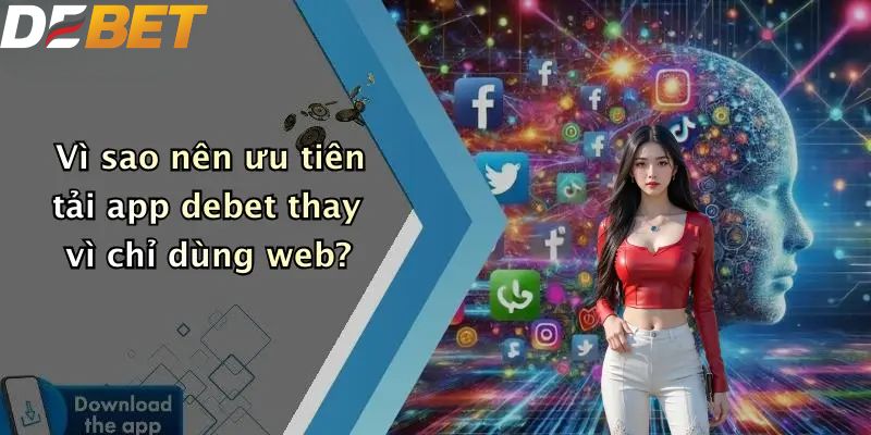 Tải APP DEBET: Trải Nghiệm Cá Cược Đơn Giản Trên Điện Thoại 5 Vì sao nên ưu tiên tải app DEBET thay vì chỉ dùng web?